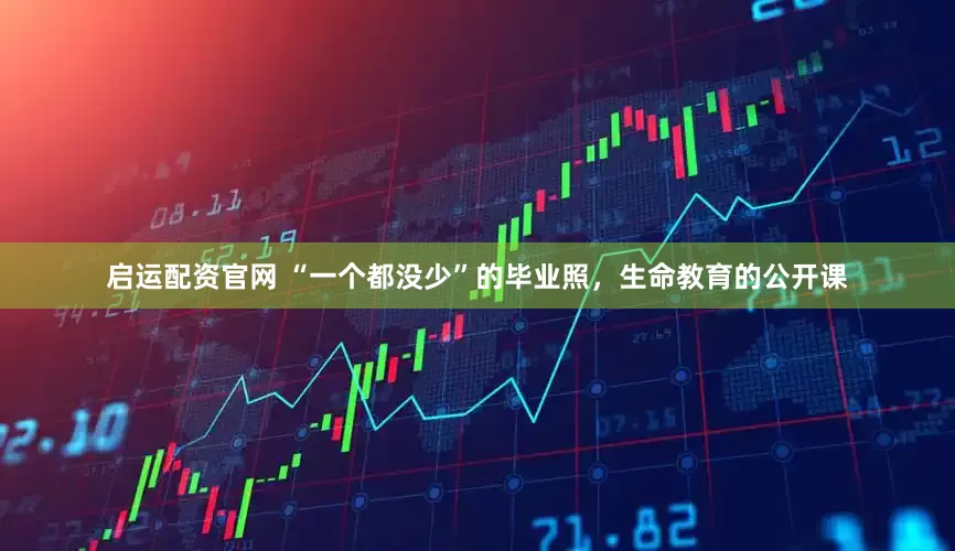 启运配资官网 “一个都没少”的毕业照，生命教育的公开课