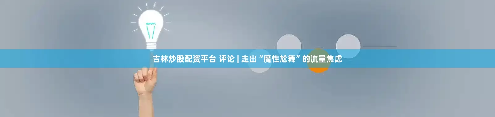 吉林炒股配资平台 评论 | 走出“魔性尬舞”的流量焦虑