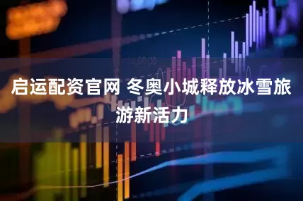 启运配资官网 冬奥小城释放冰雪旅游新活力