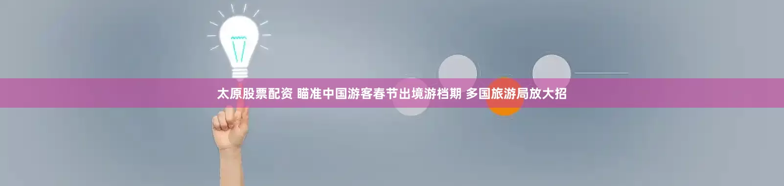 太原股票配资 瞄准中国游客春节出境游档期 多国旅游局放大招