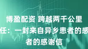 博盈配资 跨越两千公里的信任：一封来自异乡患者的感谢信