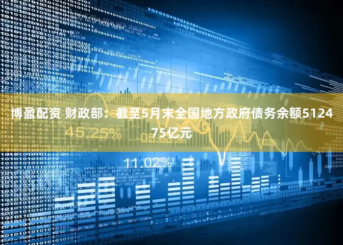 博盈配资 财政部：截至5月末全国地方政府债务余额512475亿元