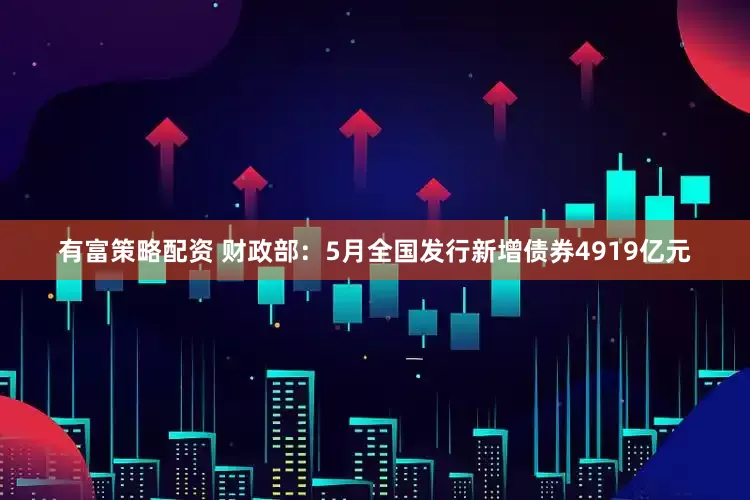 有富策略配资 财政部：5月全国发行新增债券4919亿元
