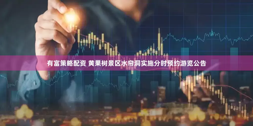 有富策略配资 黄果树景区水帘洞实施分时预约游览公告
