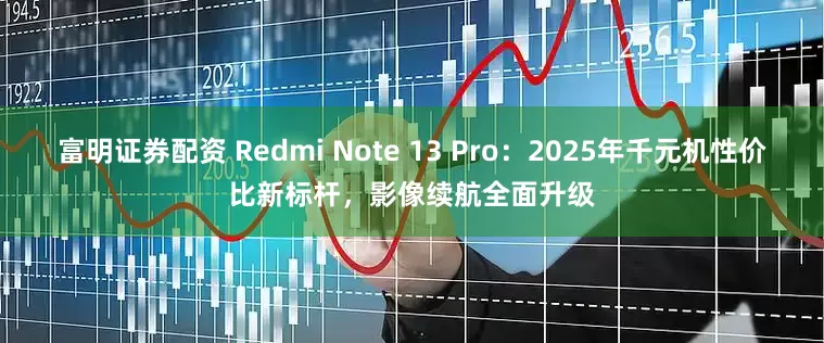 富明证券配资 Redmi Note 13 Pro：2025年千元机性价比新标杆，影像续航全面升级