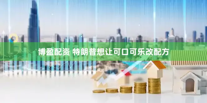 博盈配资 特朗普想让可口可乐改配方