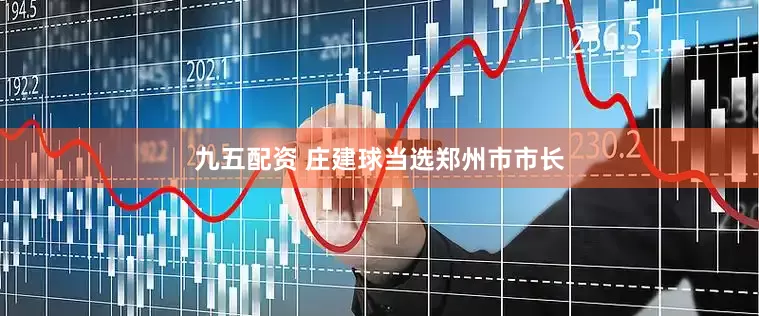 九五配资 庄建球当选郑州市市长