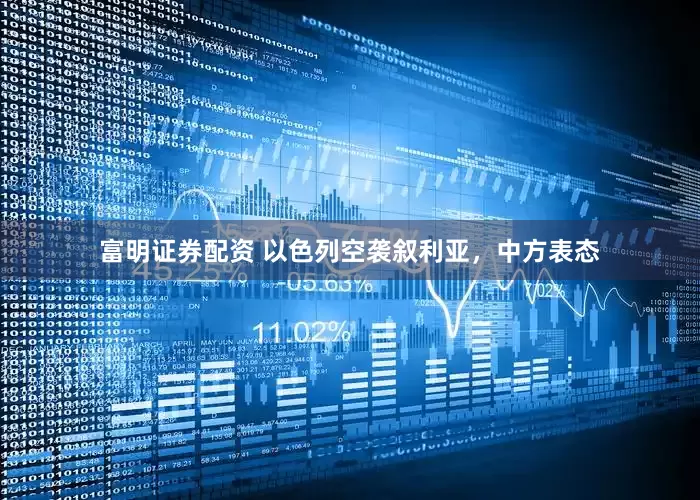 富明证券配资 以色列空袭叙利亚，中方表态