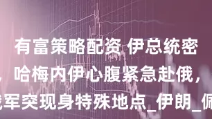 有富策略配资 伊总统密谋“政变”，哈梅内伊心腹紧急赴俄，俄军突现身特殊地点_伊朗_佩泽希齐扬_普京
